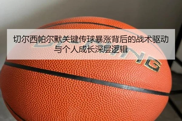 切尔西帕尔默关键传球暴涨背后的战术驱动与个人成长深层逻辑 - kaiyun