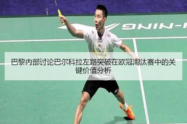 巴黎内部讨论巴尔科拉左路突破在欧冠淘汰赛中的关键价值分析 - kaiyun