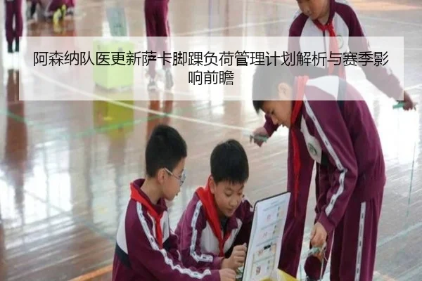 阿森纳队医更新萨卡脚踝负荷管理计划解析与赛季影响前瞻 - kaiyun