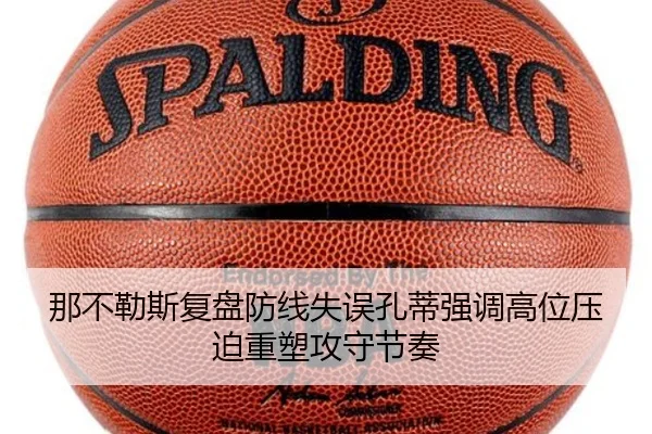 那不勒斯复盘防线失误孔蒂强调高位压迫重塑攻守节奏 - kaiyun
